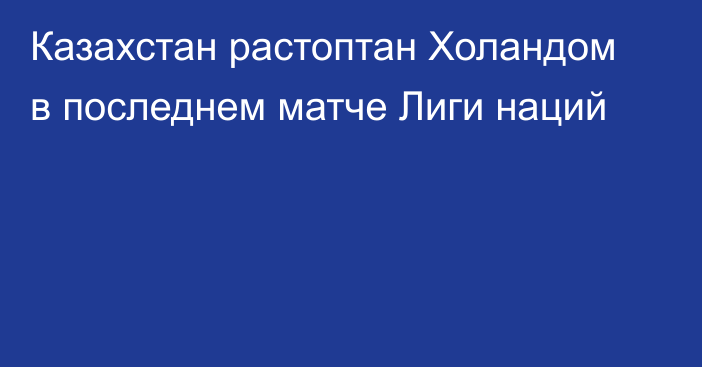 Казахстан растоптан Холандом в последнем матче Лиги наций