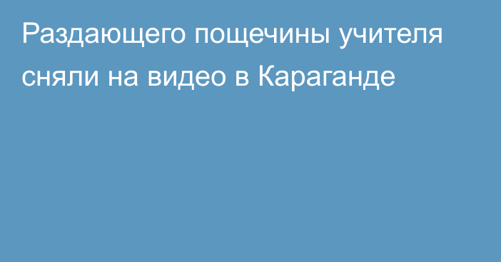 Раздающего пощечины учителя сняли на видео в Караганде