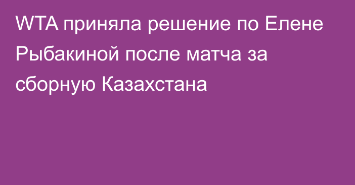 WTA приняла решение по Елене Рыбакиной после матча за сборную Казахстана