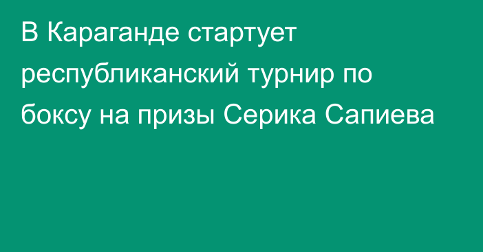 В Караганде стартует республиканский турнир по боксу на призы Серика Сапиева