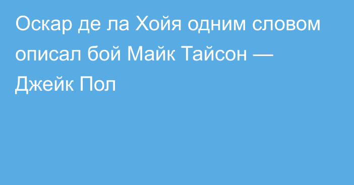 Оскар де ла Хойя одним словом описал бой Майк Тайсон — Джейк Пол