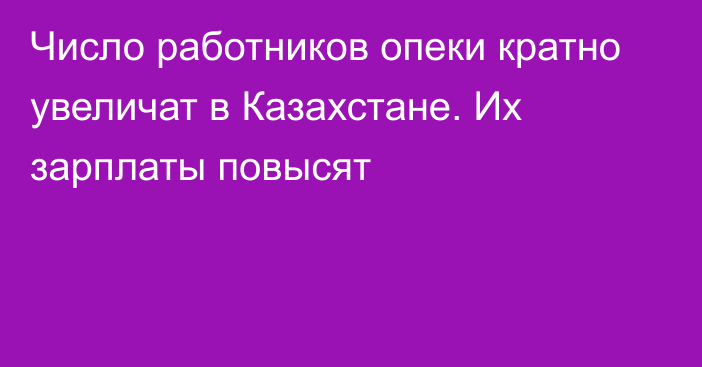 Число работников опеки кратно увеличат в Казахстане. Их зарплаты повысят