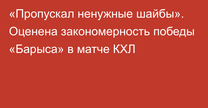 «Пропускал ненужные шайбы». Оценена закономерность победы «Барыса» в матче КХЛ