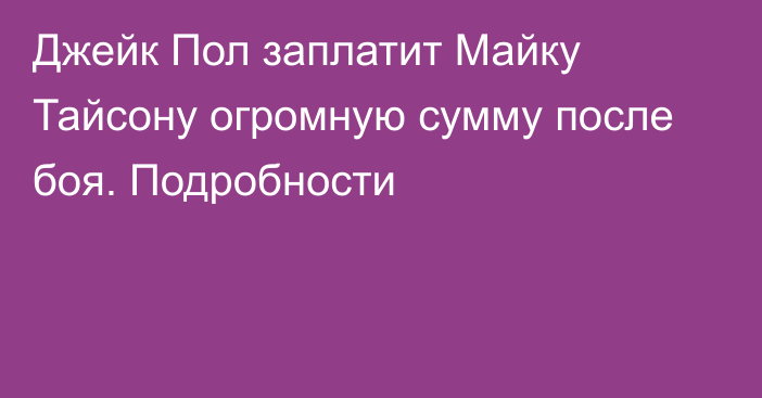 Джейк Пол заплатит Майку Тайсону огромную сумму после боя. Подробности