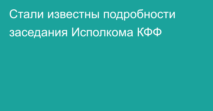 Стали известны подробности заседания Исполкома КФФ