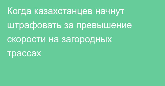 Когда казахстанцев начнут штрафовать за превышение скорости на загородных трассах