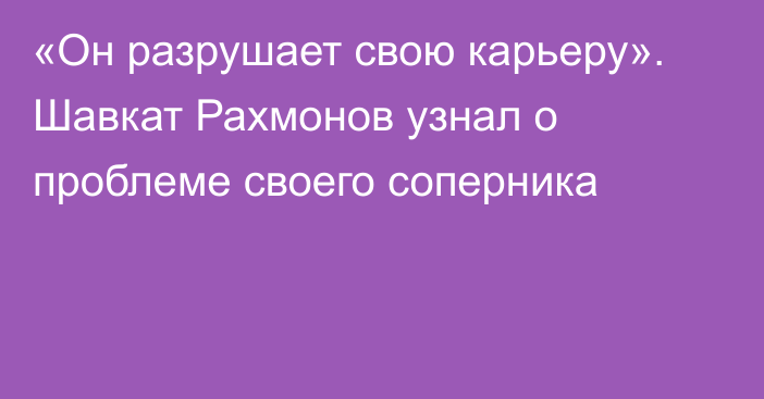 «Он разрушает свою карьеру». Шавкат Рахмонов узнал о проблеме своего соперника