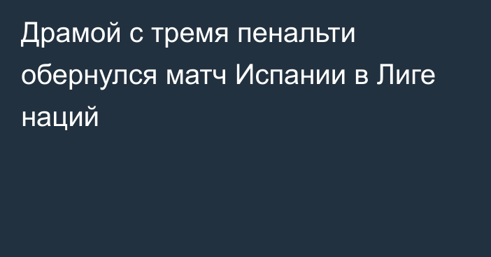 Драмой с тремя пенальти обернулся матч Испании в Лиге наций