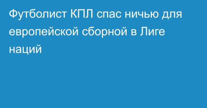 Футболист КПЛ спас ничью для европейской сборной в Лиге наций