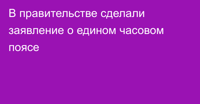 В правительстве сделали заявление о едином часовом поясе