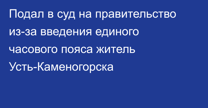 Подал в суд на правительство из-за введения единого часового пояса житель Усть-Каменогорска