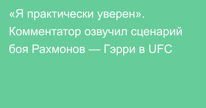 «Я практически уверен». Комментатор озвучил сценарий боя Рахмонов — Гэрри в UFC