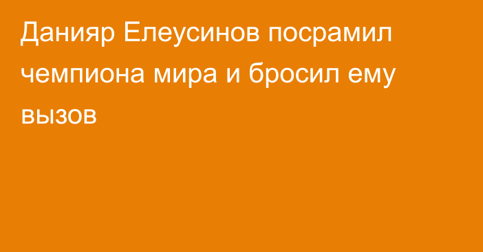 Данияр Елеусинов посрамил чемпиона мира и бросил ему вызов