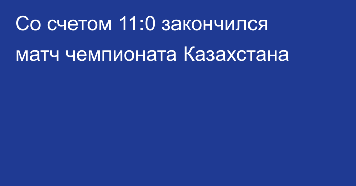 Со счетом 11:0 закончился матч чемпионата Казахстана