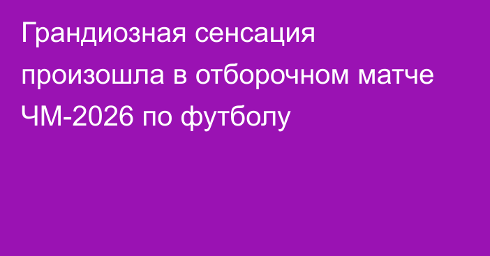 Грандиозная сенсация произошла в отборочном матче ЧМ-2026 по футболу