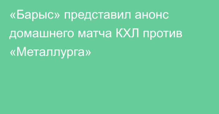 «Барыс» представил анонс домашнего матча КХЛ против «Металлурга»