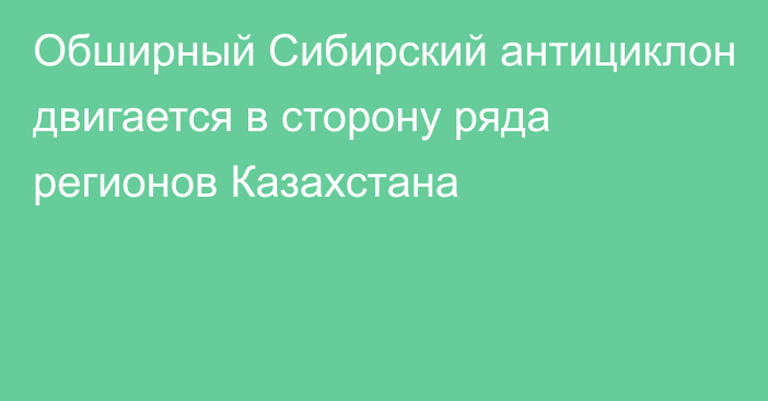 Обширный Сибирский антициклон двигается в сторону ряда регионов Казахстана