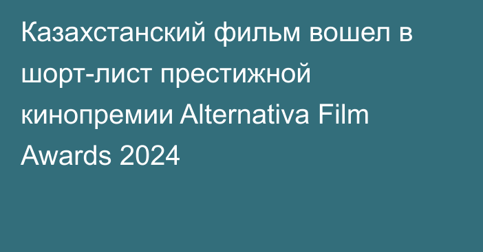 Казахстанский фильм вошел в шорт-лист престижной кинопремии Alternativa Film Awards 2024