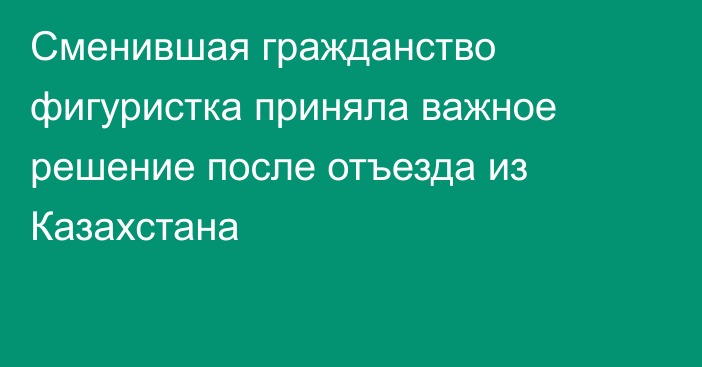 Сменившая гражданство фигуристка приняла важное решение после отъезда из Казахстана