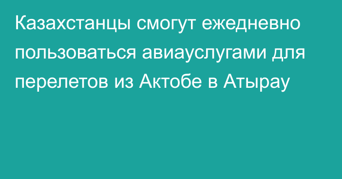 Казахстанцы смогут ежедневно пользоваться авиауслугами  для перелетов из Актобе в Атырау