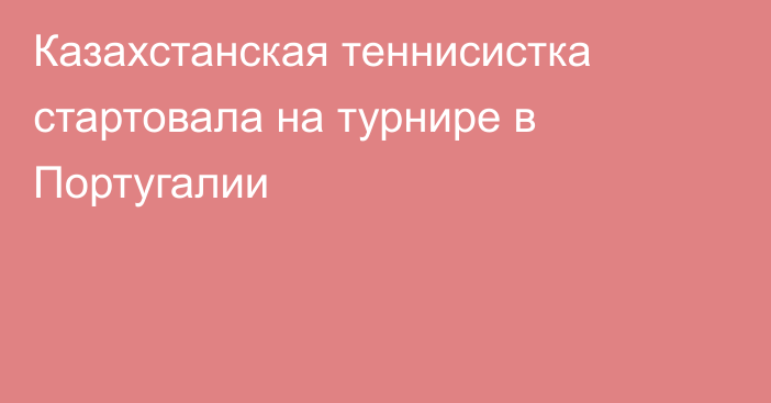 Казахстанская теннисистка стартовала на турнире в Португалии