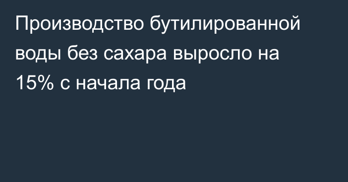 Производство бутилированной воды без сахара выросло на 15% с начала года