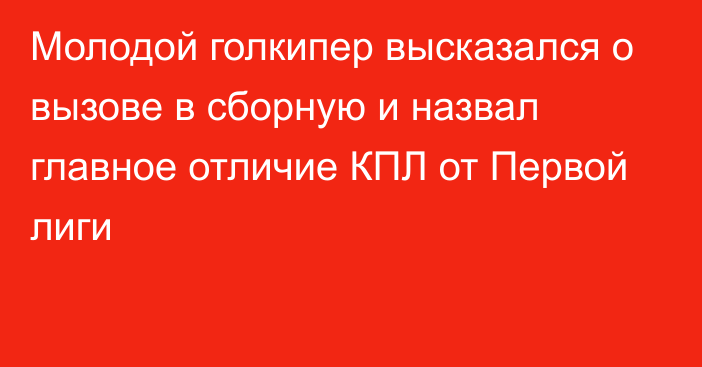 Молодой голкипер высказался о вызове в сборную и назвал главное отличие КПЛ от Первой лиги