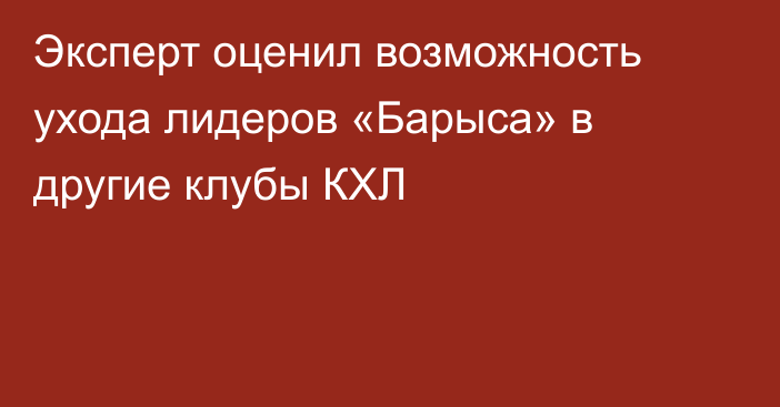 Эксперт оценил возможность ухода лидеров «Барыса» в другие клубы КХЛ