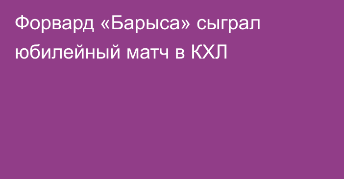 Форвард «Барыса» сыграл юбилейный матч в КХЛ