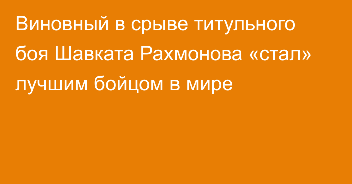 Виновный в срыве титульного боя Шавката Рахмонова «стал» лучшим бойцом в мире