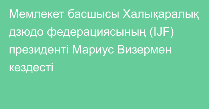 Мемлекет басшысы Халықаралық дзюдо федерациясының (IJF) президенті Мариус Визермен кездесті