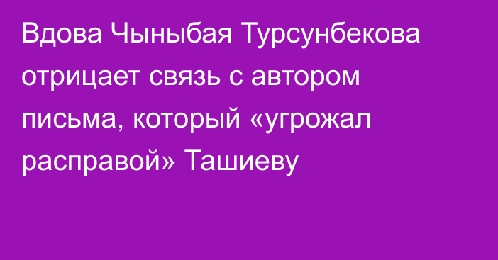 Вдова Чыныбая Турсунбекова отрицает связь с автором письма, который «угрожал расправой» Ташиеву