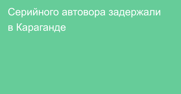 Серийного автовора задержали в Караганде