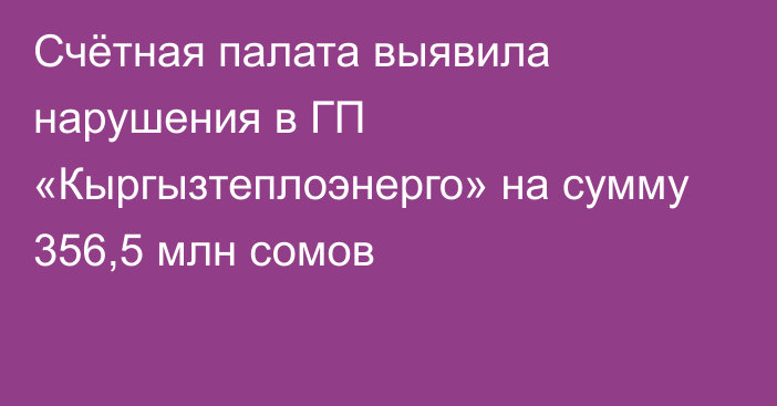 Счётная палата выявила нарушения в ГП «Кыргызтеплоэнерго» на сумму 356,5 млн сомов