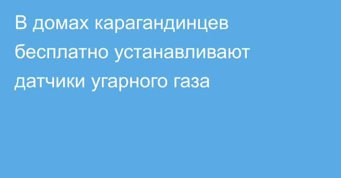 В домах карагандинцев бесплатно устанавливают датчики угарного газа