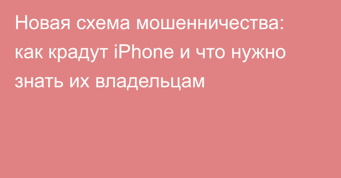 Новая схема мошенничества: как крадут iPhone и что нужно знать их владельцам