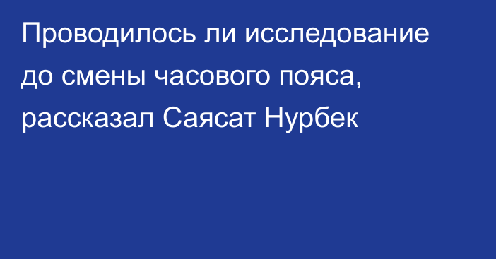 Проводилось ли исследование до смены часового пояса, рассказал Саясат Нурбек