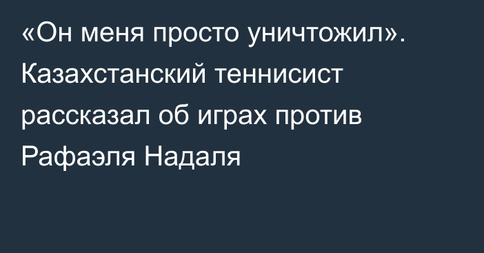 «Он меня просто уничтожил». Казахстанский теннисист рассказал об играх против Рафаэля Надаля