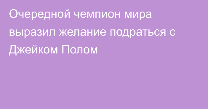 Очередной чемпион мира выразил желание подраться с Джейком Полом