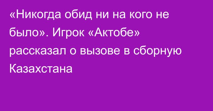 «Никогда обид ни на кого не было». Игрок «Актобе» рассказал о вызове в сборную Казахстана