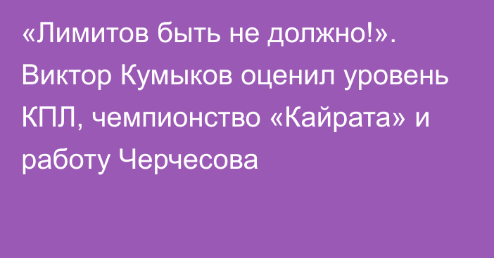 «Лимитов быть не должно!». Виктор Кумыков оценил уровень КПЛ, чемпионство «Кайрата» и работу Черчесова