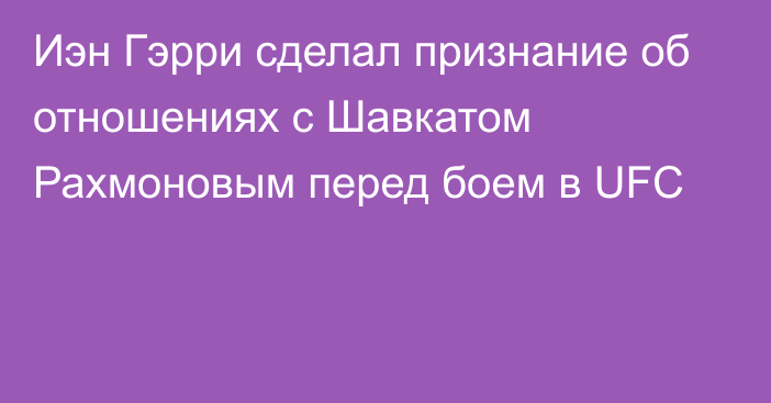 Иэн Гэрри сделал признание об отношениях с Шавкатом Рахмоновым перед боем в UFC