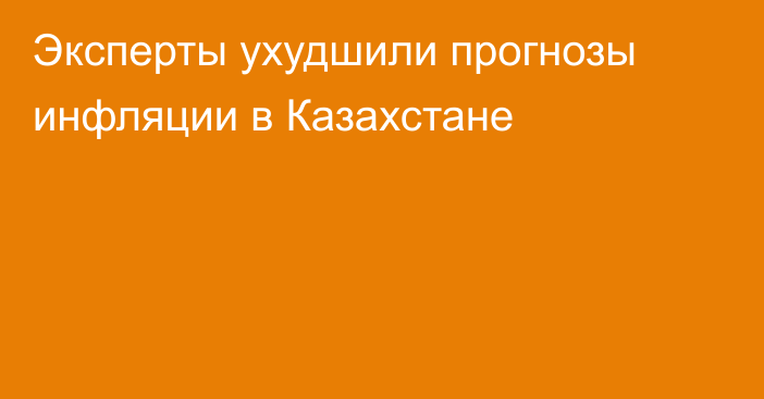 Эксперты ухудшили прогнозы инфляции в Казахстане