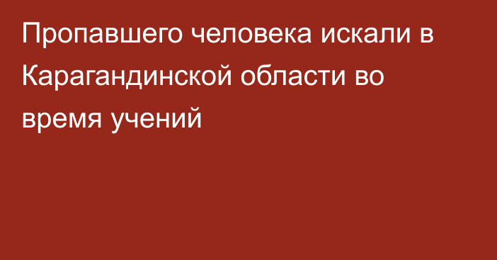 Пропавшего человека искали в Карагандинской области во время учений