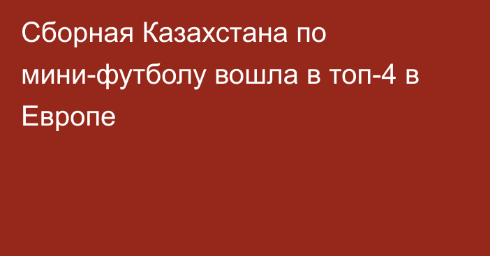 Сборная Казахстана по мини-футболу вошла в топ-4 в Европе