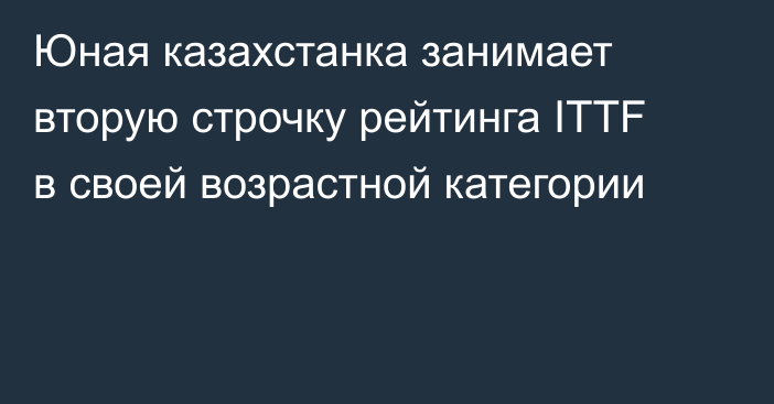 Юная казахстанка занимает вторую строчку рейтинга ITTF в своей возрастной категории