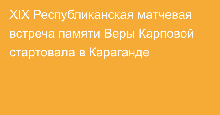 ХIX Республиканская матчевая встреча памяти Веры Карповой стартовала в Караганде