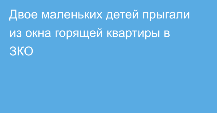 Двое маленьких детей прыгали из окна горящей квартиры в ЗКО