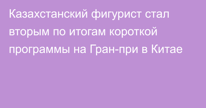 Казахстанский фигурист стал вторым по итогам короткой программы на Гран-при в Китае