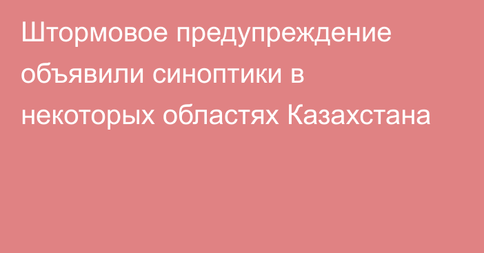 Штормовое предупреждение объявили синоптики в некоторых областях Казахстана